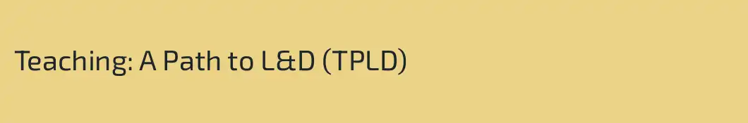 Teaching: A Path to L&D (TPLD)